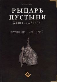 Обложка книги «Рыцарь пустыни. Халид ибн ал-Валйд. Крушение империй»