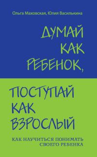 Обложка книги «Думай как ребенок, поступай как взрослый. Как научиться понимать своего ребенка»