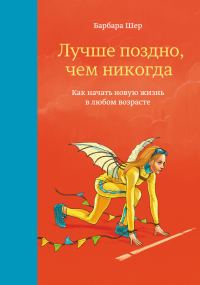 Обложка книги «Лучше поздно, чем никогда. Как начать новую жизнь в любом возрасте»
