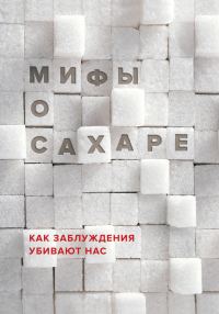 Обложка книги «Мифы о сахаре. Как заблуждения убивают нас»