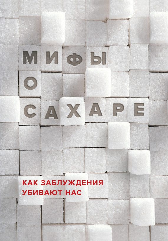 Обложка книги «Мифы о сахаре. Как заблуждения убивают нас»