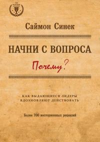 Обложка книги «Начни с вопроса «Почему?» Как выдающиеся лидеры вдохновляют действовать»
