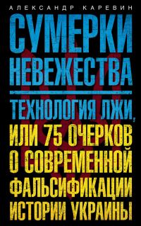 Обложка книги «Сумерки невежества. Технология лжи, или 75 очерков о современной фальсификации истории Украины»