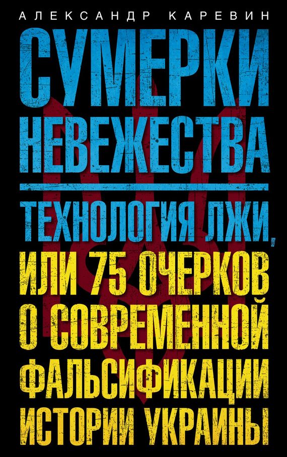 Обложка книги «Сумерки невежества. Технология лжи, или 75 очерков о современной фальсификации истории Украины»