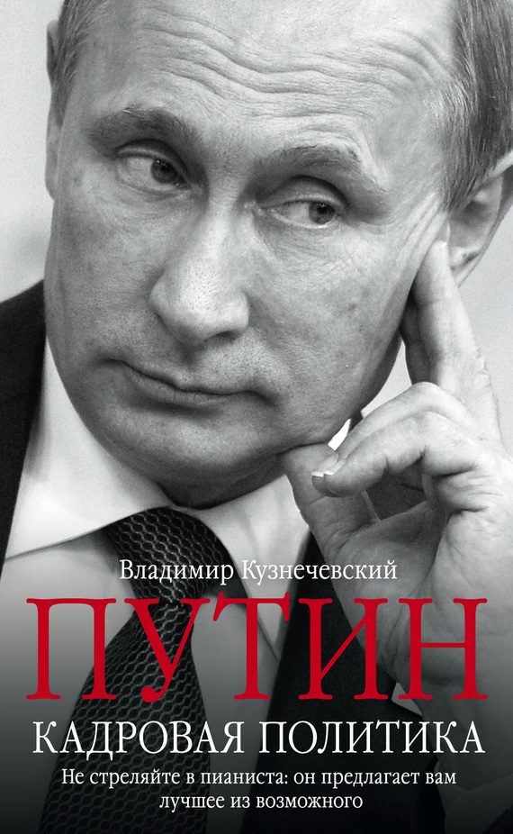 Обложка книги «Путин. Кадровая политика. Не стреляйте в пианиста: он предлагает вам лучшее из возможного»