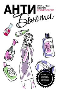 Обложка книги «Анти-бьюти, или О чем молчат косметологи»