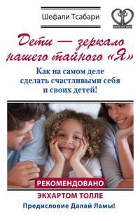 Обложка книги «Дети – зеркало нашего тайного «Я». Как на самом деле сделать счастливыми себя и своих детей!»