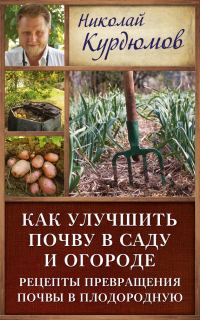 Обложка книги «Как улучшить почву в саду и огороде. Рецепты превращения почвы в плодородную»