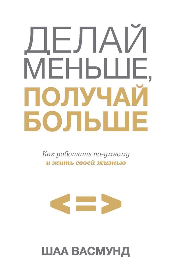 Обложка книги «Делай меньше, получай больше. Как работать по-умному и жить своей жизнью»