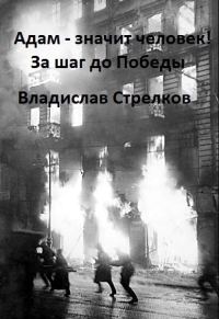 Обложка книги «Адам - значит человек! За шаг до Победы»