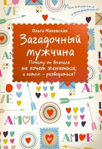 Обложка книги «Загадочный мужчина. Почему он вначале не хочет жениться, а потом – разводиться?»
