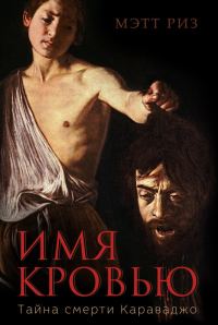 Обложка книги «Имя кровью. Тайна смерти Караваджо»