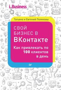 Обложка книги «Свой бизнес в «ВКонтакте». Как привлекать по 100 клиентов в день»
