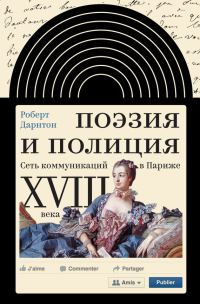 Обложка книги «Поэзия и полиция. Сеть коммуникаций в Париже XVIII века»