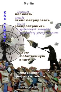 Обложка книги «Как самому интересно написать, красиво проиллюстрировать, широко распространить к удовольствию читателей и финансовому успеху писателей свою собствен»