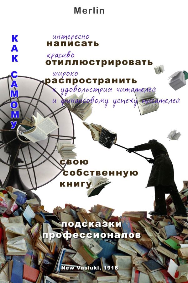 Обложка книги «Как самому интересно написать, красиво проиллюстрировать, широко распространить к удовольствию читателей и финансовому успеху писателей свою собствен»