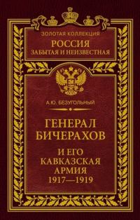 Обложка книги «Генерал Бичерахов и его Кавказская армия. Неизвестные страницы истории Гражданской войны и интервенции на Кавказе. 1917–1919»