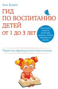 Обложка книги «Гид по воспитанию детей от 1 до 3 лет. Практическое руководство от французского психолога»