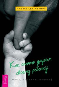 Обложка книги «Как стать другом своему ребенку. Папа, папочка, папуля»