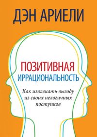 Обложка книги «Позитивная иррациональность. Как извлекать выгоду из своих нелогичных поступков»