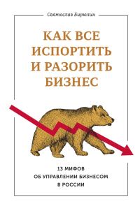Обложка книги «Как все испортить и разорить бизнес. 13 мифов об управлении бизнесом в России»