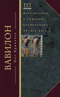 Обложка книги «Вавилон. Месопотамия и рождение цивилизации. MV–DCC до н. э.»