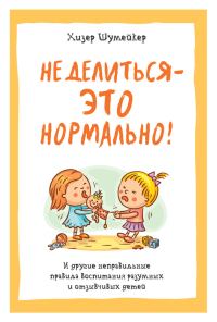 Обложка книги «Не делиться – это нормально! И другие неправильные правила воспитания разумных и отзывчивых детей»