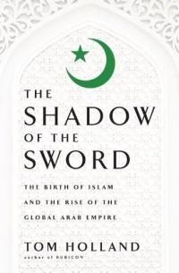 Обложка книги «In the Shadow of the Sword: The Birth of Islam and the Rise of the Global Arab Empire»