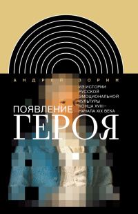 Обложка книги «Появление героя. Из истории русской эмоциональной культуры конца XVIII – начала XIX века»