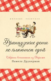 Обложка книги «Французские дети не плюются едой. Секреты воспитания из Парижа»