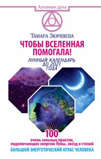 Обложка книги «Чтобы Вселенная помогала! 100 очень сильных практик, подключающих энергию Луны, звезд и стихий. Большой энергетический атлас человека. Лунный календа»