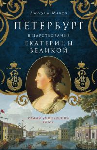 Обложка книги «Петербург в царствование Екатерины Великой. Самый умышленный город»