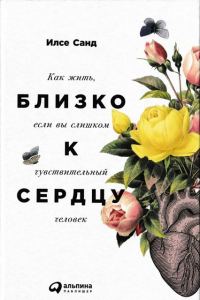 Обложка книги «Близко к сердцу. Как жить, если вы слишком чувствительный человек»