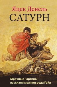 Обложка книги «Сатурн. Мрачные картины из жизни мужчин рода Гойя»