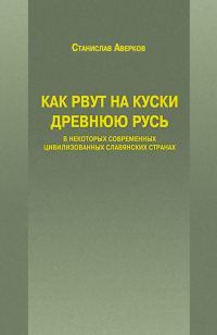 Обложка книги «Как рвут на куски Древнюю Русь в некоторых современных цивилизованных славянских странах»