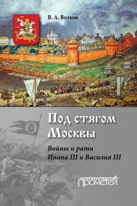 Обложка книги «Под стягом Москвы. Войны и рати Ивана III и Василия III»