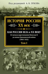 Обложка книги «История России. XX век. Как Россия шла к ХХ веку. От начала царствования Николая II до конца Гражданской войны (1894–1922). Том I»