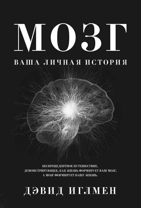 Обложка книги «Мозг: Ваша личная история. Беспрецендентное путешествие, демонстрирующее, как жизнь формирует ваш мозг, а мозг формирует вашу жизнь»