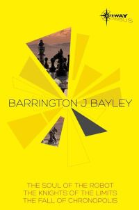 Обложка книги «Barrington Bayley SF Gateway Omnibus: The Soul of the Robot, The Knights of the Limits, The Fall of Chronopolis»