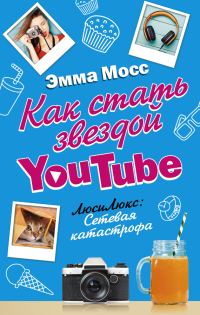 Обложка книги «Как стать звездой YouTube. ЛюсиЛюкс: Сетевая катастрофа»
