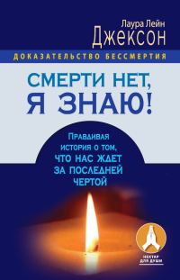 Обложка книги «Смерти нет, я знаю! Правдивая история о том, что нас ждет за последней чертой»