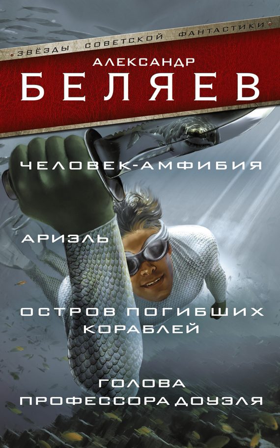Обложка книги «Человек-амфибия. Ариэль. Остров погибших кораблей. Голова профессора Доуэля»