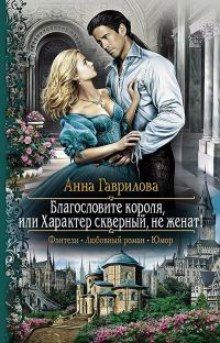 Обложка книги «Благословите короля, или Характер скверный, не женат!»