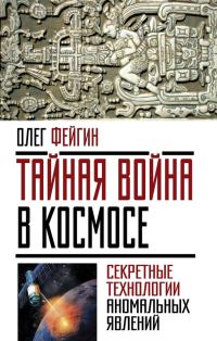 Обложка книги «Тайная война в космосе. Секретные технологии аномальных явлений»