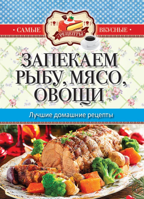Обложка книги «Запекаем мясо, рыбу, овощи. Лучшие домашние рецепты»