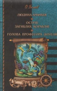 Обложка книги «Людина-амфібія. Острів загиблих кораблів. Голова професора Доуеля»
