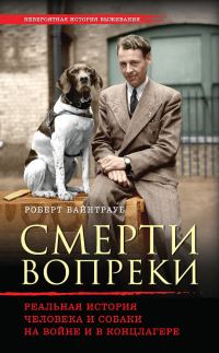 Обложка книги «Смерти вопреки. Реальная история человека и собаки на войне и в концлагере»