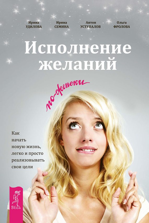 Обложка книги «Исполнение желаний по-женски. Как начать новую жизнь, легко и просто реализовывать свои цели»