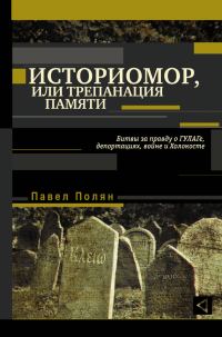 Обложка книги «Историмор, или Трепанация памяти. Битвы за правду о ГУЛАГе, депортациях, войне и Холокосте»