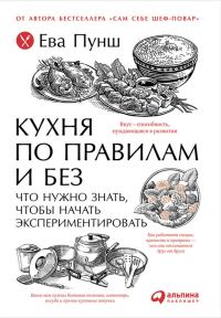Обложка книги «Кухня по правилам и без: Что нужно знать, чтобы начать экспериментировать»